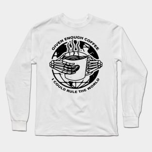 Given Enough Coffee I Could Rule the World Long Sleeve T-Shirt